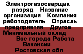 Электрогазосварщик 5 разряд › Название организации ­ Компания-работодатель › Отрасль предприятия ­ Другое › Минимальный оклад ­ 25 000 - Все города Работа » Вакансии   . Ростовская обл.,Донецк г.